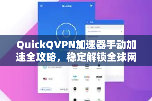 QuickQVPN加速器手动加速全攻略，稳定解锁全球网络-第1张图片-QuickQ加速器下载_QuickQ官方网站正版