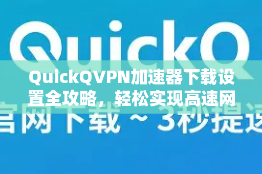 QuickQVPN加速器下载设置全攻略，轻松实现高速网络连接-第1张图片-QuickQ加速器下载_QuickQ官方网站正版