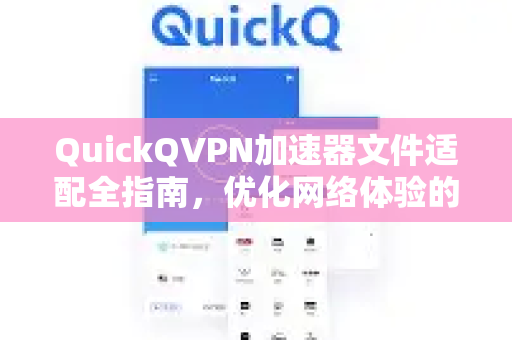 QuickQVPN加速器文件适配全指南，优化网络体验的核心策略-第1张图片-QuickQ加速器下载_QuickQ官方网站正版