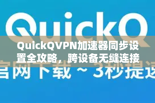 QuickQVPN加速器同步设置全攻略，跨设备无缝连接指南-第1张图片-QuickQ加速器下载_QuickQ官方网站正版