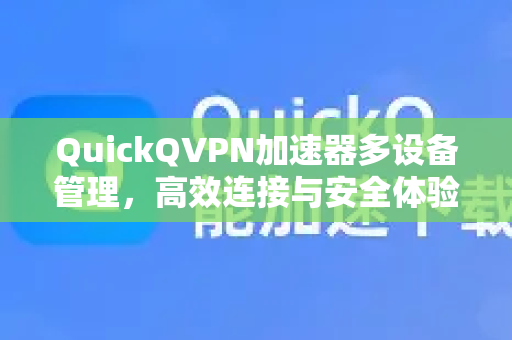 QuickQVPN加速器多设备管理，高效连接与安全体验全指南-第1张图片-QuickQ加速器下载_QuickQ官方网站正版