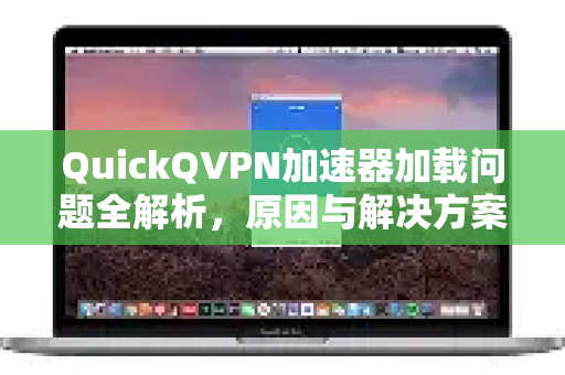 QuickQVPN加速器加载问题全解析，原因与解决方案指南-第1张图片-QuickQ加速器下载_QuickQ官方网站正版