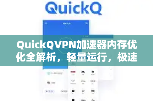 QuickQVPN加速器内存优化全解析，轻量运行，极速体验-第1张图片-QuickQ加速器下载_QuickQ官方网站正版