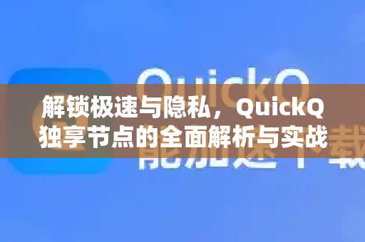 解锁极速与隐私，QuickQ独享节点的全面解析与实战指南