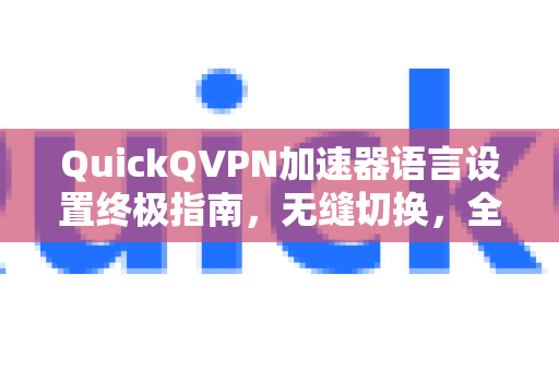 QuickQVPN加速器语言设置终极指南，无缝切换，全球畅游-第1张图片-QuickQ加速器下载_QuickQ官方网站正版