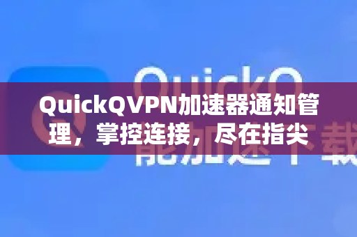 QuickQVPN加速器通知管理，掌控连接，尽在指尖-第1张图片-QuickQ加速器下载_QuickQ官方网站正版