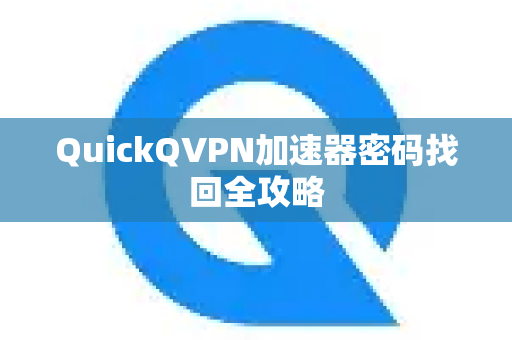 QuickQVPN加速器密码找回全攻略-第1张图片-QuickQ加速器下载_QuickQ官方网站正版