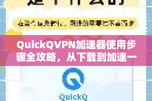 QuickQVPN加速器使用步骤全攻略，从下载到加速一气呵成