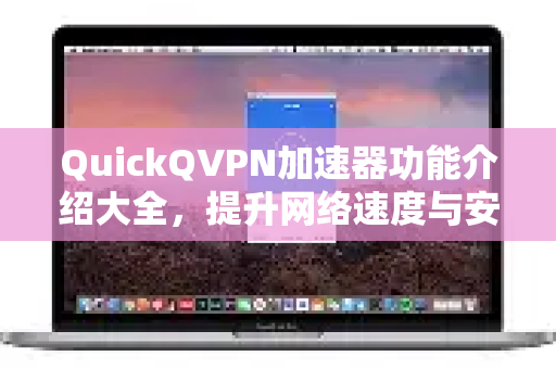 QuickQVPN加速器功能介绍大全，提升网络速度与安全性的终极指南