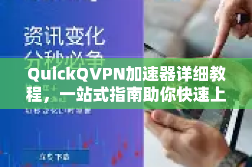 QuickQVPN加速器详细教程，一站式指南助你快速上手