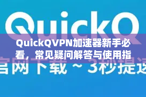 QuickQVPN加速器新手必看，常见疑问解答与使用指南-第1张图片-QuickQ加速器下载_QuickQ官方网站正版