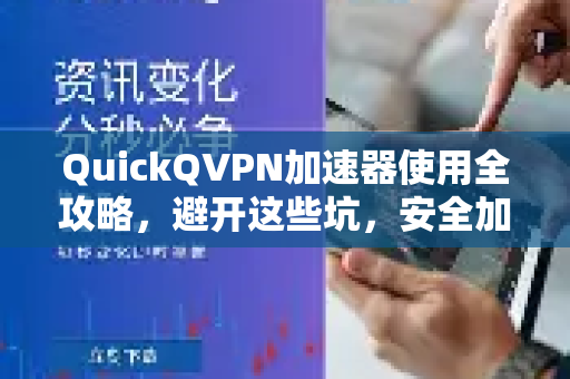 QuickQVPN加速器使用全攻略，避开这些坑，安全加速不求人-第1张图片-QuickQ加速器下载_QuickQ官方网站正版