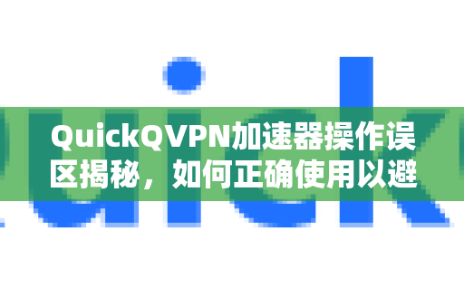 QuickQVPN加速器操作误区揭秘，如何正确使用以避免速度损失-第1张图片-QuickQ加速器下载_QuickQ官方网站正版