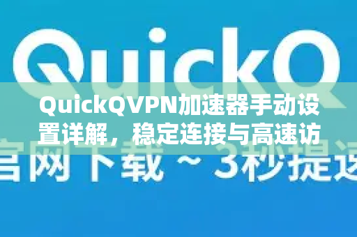 QuickQVPN加速器手动设置详解，稳定连接与高速访问指南-第1张图片-QuickQ加速器下载_QuickQ官方网站正版