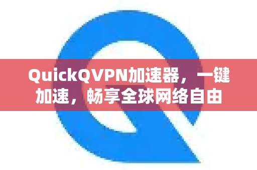 QuickQVPN加速器，一键加速，畅享全球网络自由