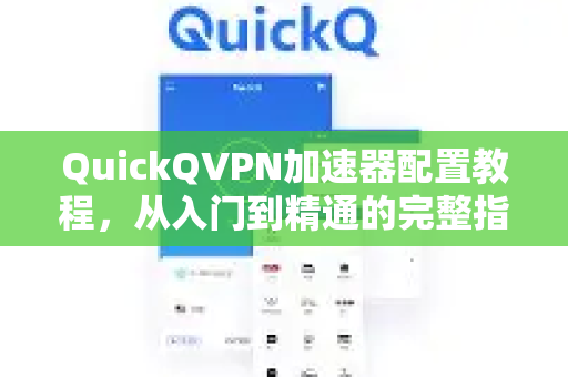 QuickQVPN加速器配置教程，从入门到精通的完整指南-第1张图片-QuickQ加速器下载_QuickQ官方网站正版