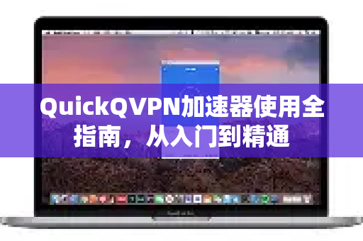 QuickQVPN加速器使用全指南，从入门到精通