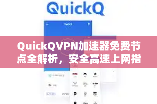QuickQVPN加速器免费节点全解析，安全高速上网指南