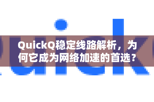 QuickQ稳定线路解析，为何它成为网络加速的首选？