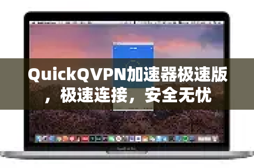 QuickQVPN加速器极速版，极速连接，安全无忧-第1张图片-QuickQ加速器下载_QuickQ官方网站正版