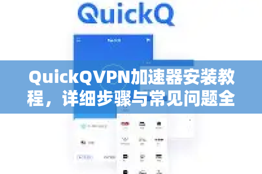QuickQVPN加速器安装教程，详细步骤与常见问题全解析