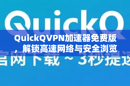 QuickQVPN加速器免费版，解锁高速网络与安全浏览的全攻略