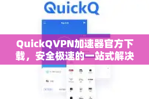 QuickQVPN加速器官方下载，安全极速的一站式解决方案