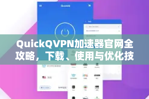 QuickQVPN加速器官网全攻略，下载、使用与优化技巧