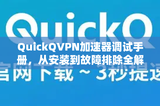 QuickQVPN加速器调试手册，从安装到故障排除全解析-第1张图片-QuickQ加速器下载_QuickQ官方网站正版