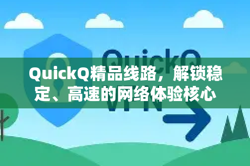 QuickQ精品线路，解锁稳定、高速的网络体验核心