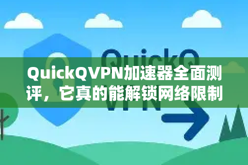QuickQVPN加速器全面测评，它真的能解锁网络限制吗？-第1张图片-QuickQ加速器下载_QuickQ官方网站正版