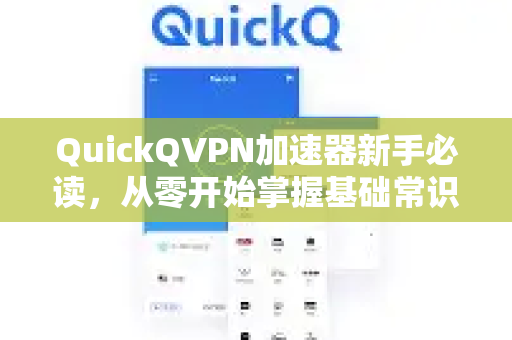 QuickQVPN加速器新手必读，从零开始掌握基础常识-第1张图片-QuickQ加速器下载_QuickQ官方网站正版