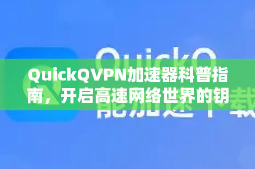 QuickQVPN加速器科普指南，开启高速网络世界的钥匙-第1张图片-QuickQ加速器下载_QuickQ官方网站正版