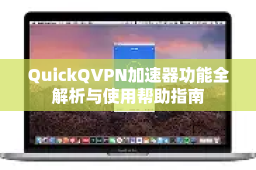 QuickQVPN加速器功能全解析与使用帮助指南-第1张图片-QuickQ加速器下载_QuickQ官方网站正版