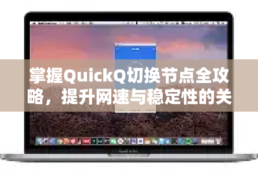 掌握QuickQ切换节点全攻略，提升网速与稳定性的关键步骤-第1张图片-QuickQ加速器下载_QuickQ官方网站正版