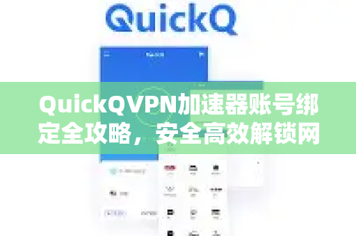 QuickQVPN加速器账号绑定全攻略，安全高效解锁网络自由-第1张图片-QuickQ加速器下载_QuickQ官方网站正版