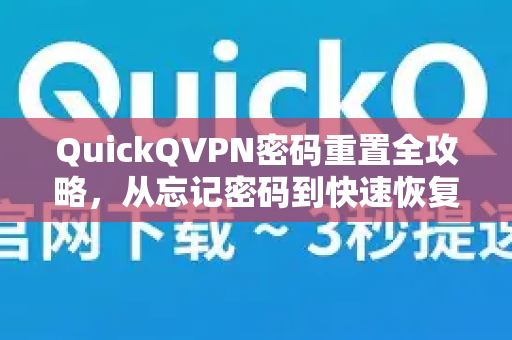 QuickQVPN密码重置全攻略，从忘记密码到快速恢复，轻松解决登录问题