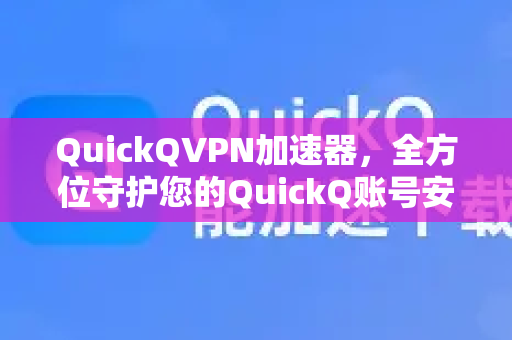 QuickQVPN加速器，全方位守护您的QuickQ账号安全，畅享无忧网络体验