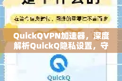 QuickQVPN加速器，深度解析QuickQ隐私设置，守护你的网络匿名与安全