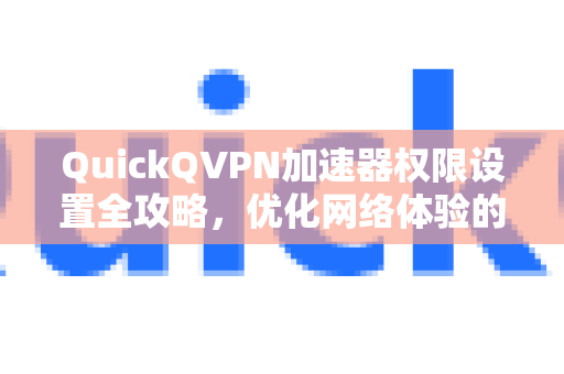 QuickQVPN加速器权限设置全攻略，优化网络体验的关键一步