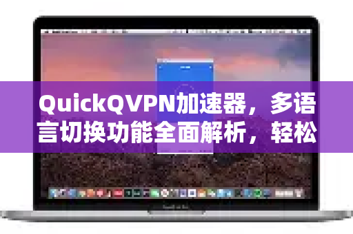 QuickQVPN加速器，多语言切换功能全面解析，轻松畅享全球网络