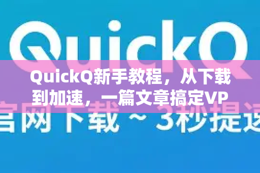 QuickQ新手教程，从下载到加速，一篇文章搞定VPN加速器使用全攻略