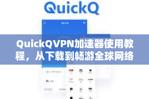 QuickQVPN加速器使用教程，从下载到畅游全球网络的全攻略