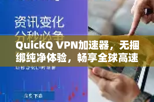 QuickQ VPN加速器，无捆绑纯净体验，畅享全球高速网络