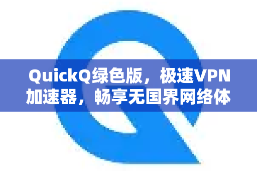 QuickQ绿色版，极速VPN加速器，畅享无国界网络体验