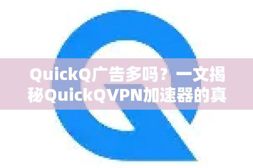 QuickQ广告多吗？一文揭秘QuickQVPN加速器的真实使用体验