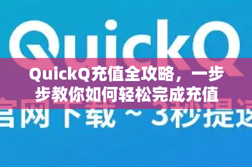 QuickQ充值全攻略，一步步教你如何轻松完成充值-第1张图片-QuickQ加速器下载_QuickQ官方网站正版