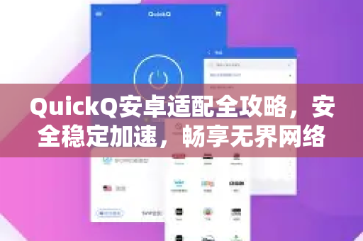 QuickQ安卓适配全攻略，安全稳定加速，畅享无界网络体验