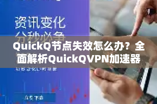 QuickQ节点失效怎么办？全面解析QuickQVPN加速器节点问题与解决方案