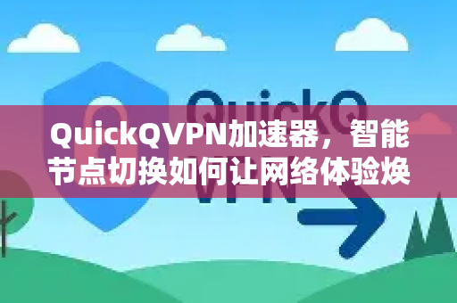 QuickQVPN加速器，智能节点切换如何让网络体验焕然一新？